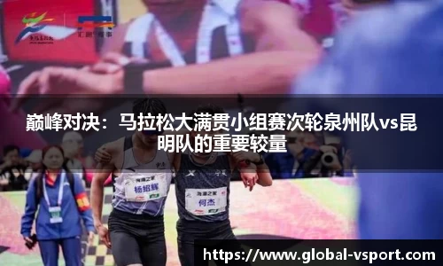 巅峰对决：马拉松大满贯小组赛次轮泉州队vs昆明队的重要较量
