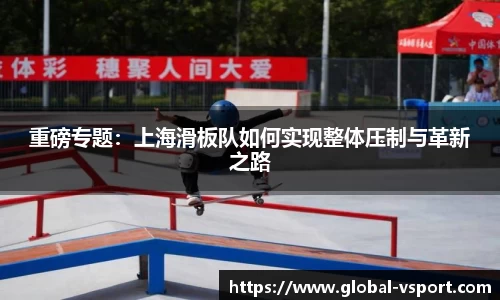 重磅专题：上海滑板队如何实现整体压制与革新之路
